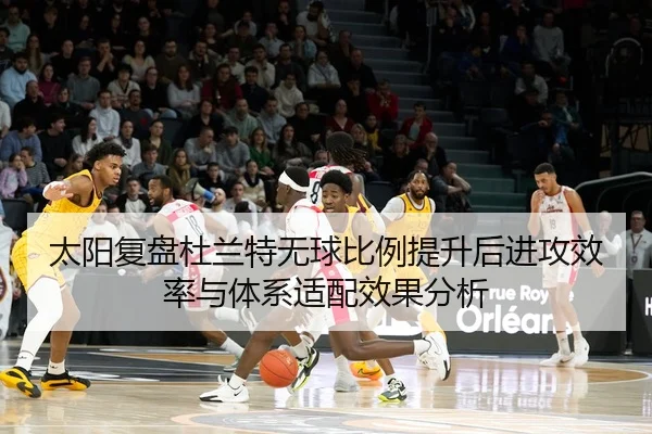 太阳复盘杜兰特无球比例提升后进攻效率与体系适配效果分析