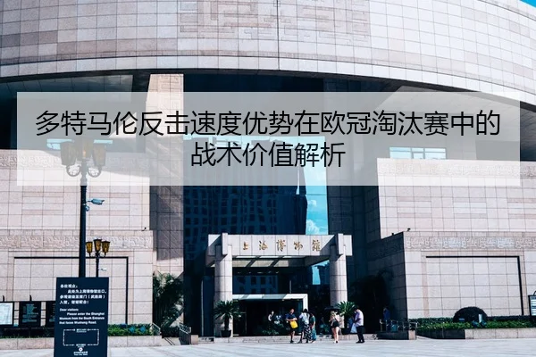多特马伦反击速度优势在欧冠淘汰赛中的战术价值解析