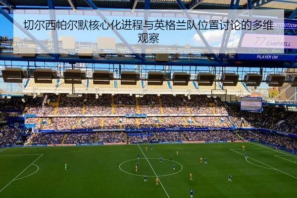 切尔西帕尔默核心化进程与英格兰队位置讨论的多维观察