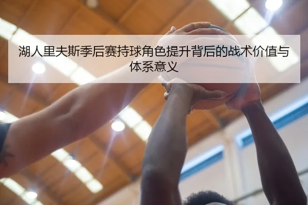 湖人里夫斯季后赛持球角色提升背后的战术价值与体系意义