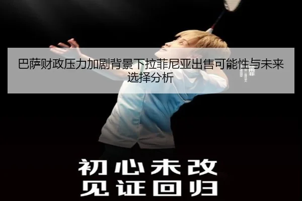 巴萨财政压力加剧背景下拉菲尼亚出售可能性与未来选择分析