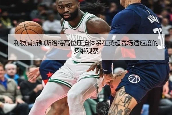 利物浦新帅斯洛特高位压迫体系在英超赛场适应度的多维观察