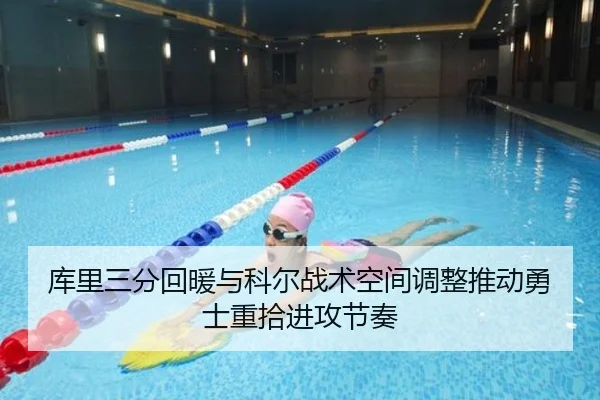 库里三分回暖与科尔战术空间调整推动勇士重拾进攻节奏
