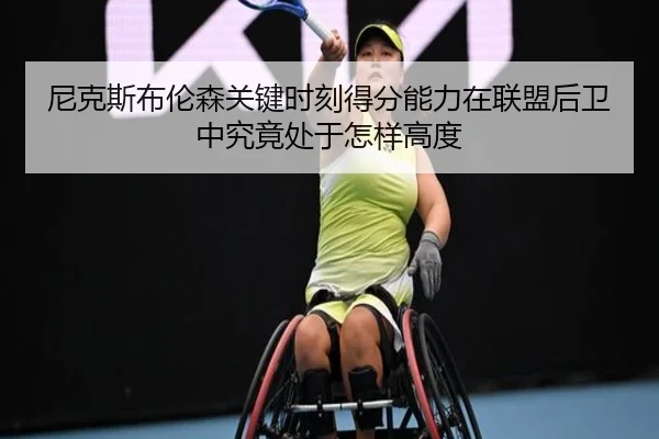尼克斯布伦森关键时刻得分能力在联盟后卫中究竟处于怎样高度