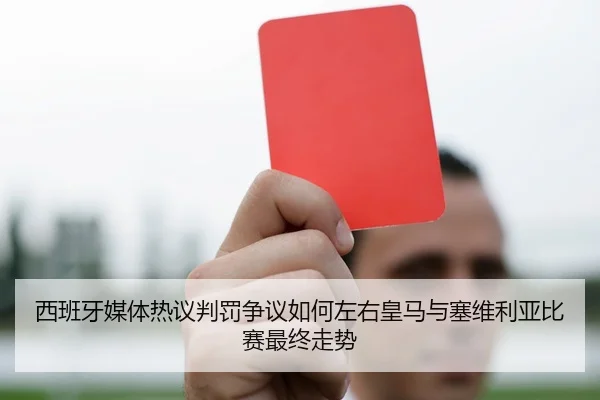 西班牙媒体热议判罚争议如何左右皇马与塞维利亚比赛最终走势