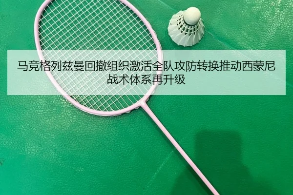 马竞格列兹曼回撤组织激活全队攻防转换推动西蒙尼战术体系再升级