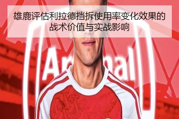 雄鹿评估利拉德挡拆使用率变化效果的战术价值与实战影响
