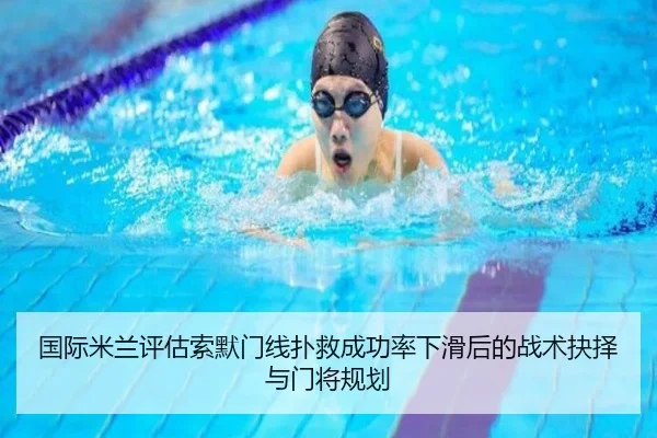 国际米兰评估索默门线扑救成功率下滑后的战术抉择与门将规划