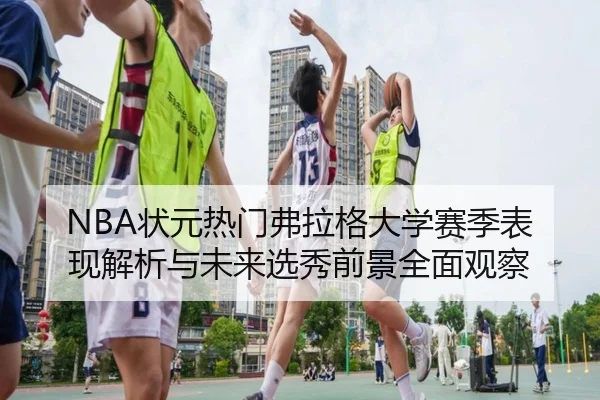 NBA状元热门弗拉格大学赛季表现解析与未来选秀前景全面观察